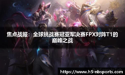 焦点战报：全球挑战赛冠亚军决赛FPX对阵T1的巅峰之战