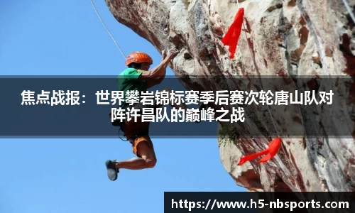 焦点战报：世界攀岩锦标赛季后赛次轮唐山队对阵许昌队的巅峰之战