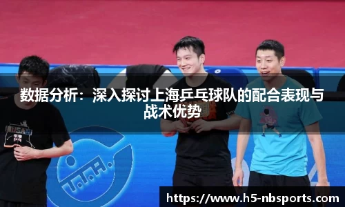 数据分析：深入探讨上海乒乓球队的配合表现与战术优势