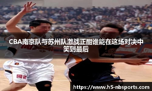 CBA南京队与苏州队激战正酣谁能在这场对决中笑到最后