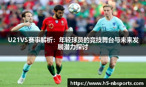 U21VS赛事解析：年轻球员的竞技舞台与未来发展潜力探讨