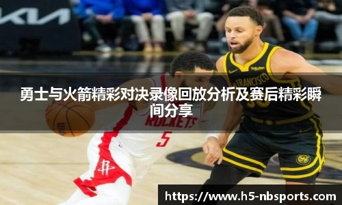 勇士与火箭精彩对决录像回放分析及赛后精彩瞬间分享