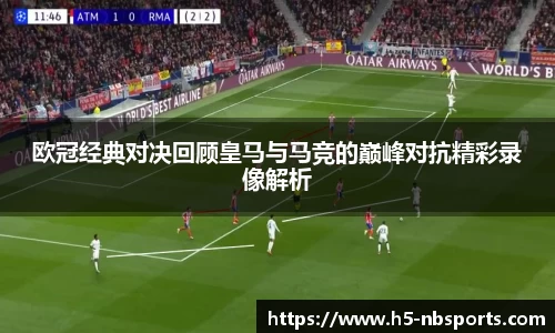 欧冠经典对决回顾皇马与马竞的巅峰对抗精彩录像解析
