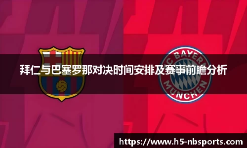 拜仁与巴塞罗那对决时间安排及赛事前瞻分析
